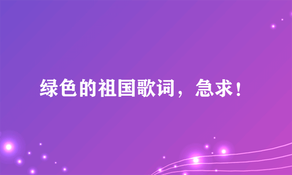 绿色的祖国歌词，急求！