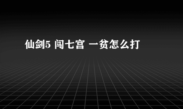 仙剑5 闯七宫 一贫怎么打