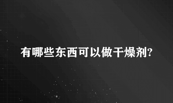 有哪些东西可以做干燥剂?