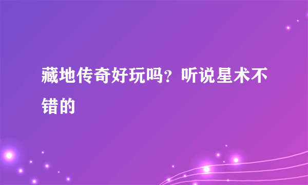 藏地传奇好玩吗？听说星术不错的