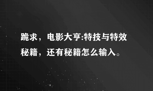 跪求，电影大亨:特技与特效秘籍，还有秘籍怎么输入。