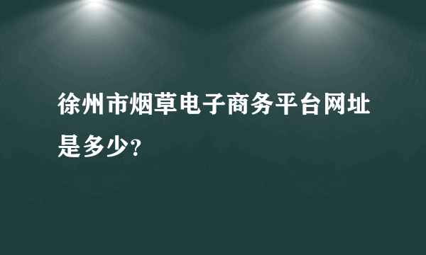 徐州市烟草电子商务平台网址是多少？