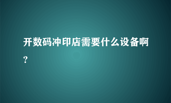 开数码冲印店需要什么设备啊？