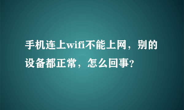 手机连上wifi不能上网，别的设备都正常，怎么回事？