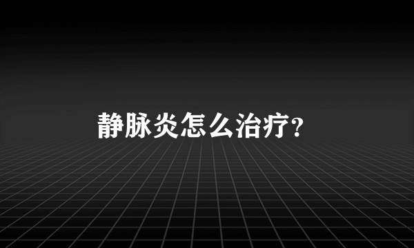 静脉炎怎么治疗？