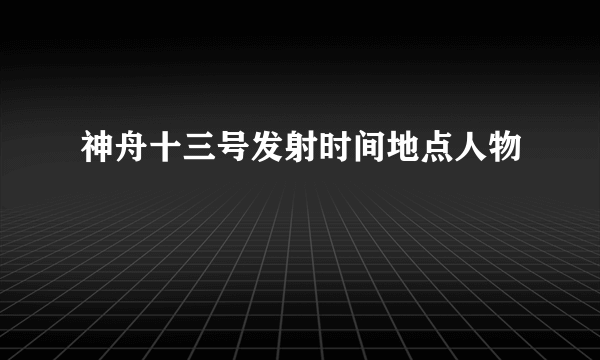 神舟十三号发射时间地点人物