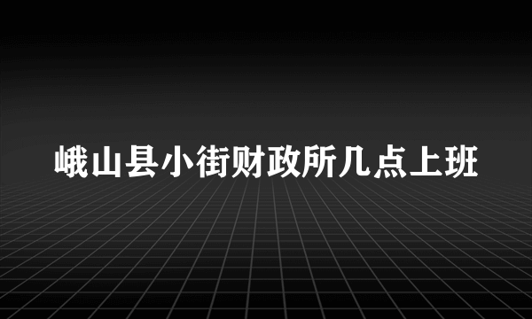 峨山县小街财政所几点上班