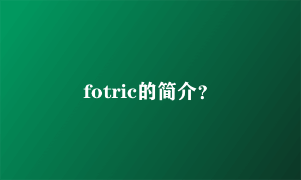 fotric的简介？