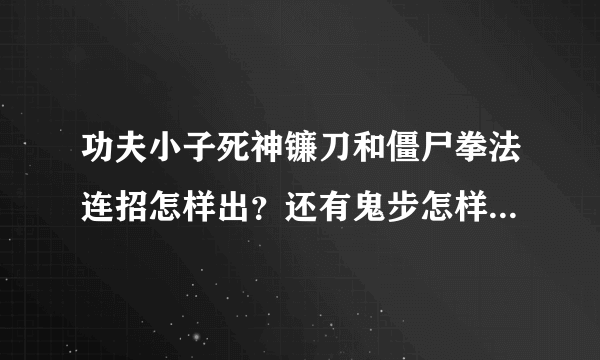 功夫小子死神镰刀和僵尸拳法连招怎样出？还有鬼步怎样操作啊？