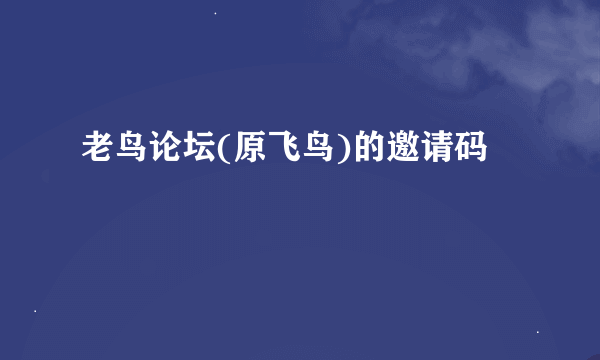 老鸟论坛(原飞鸟)的邀请码