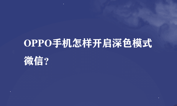 OPPO手机怎样开启深色模式微信？