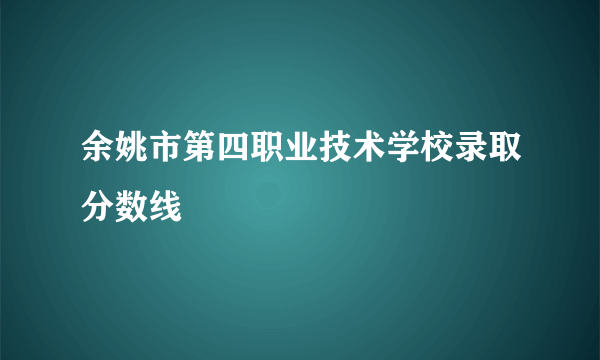 余姚市第四职业技术学校录取分数线