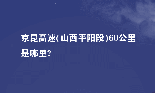 京昆高速(山西平阳段)60公里是哪里?