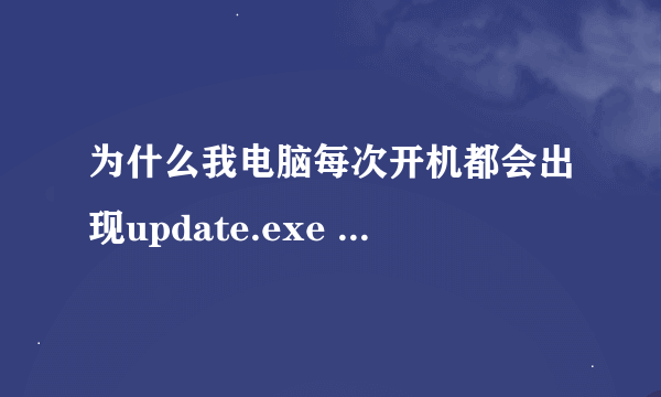 为什么我电脑每次开机都会出现update.exe --应用程序错误 ，怎么解决？