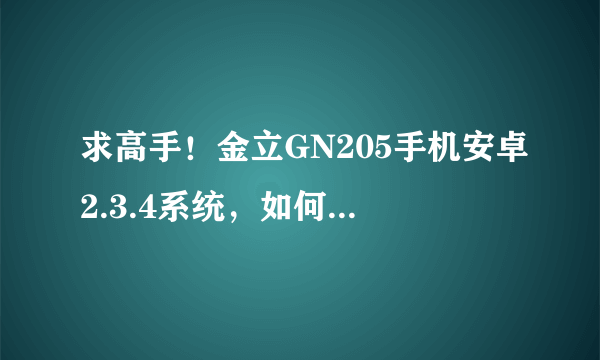 求高手！金立GN205手机安卓2.3.4系统，如何获取Root权限。