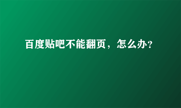 百度贴吧不能翻页，怎么办？