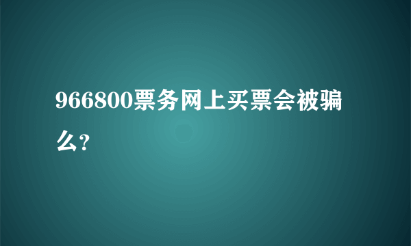 966800票务网上买票会被骗么？