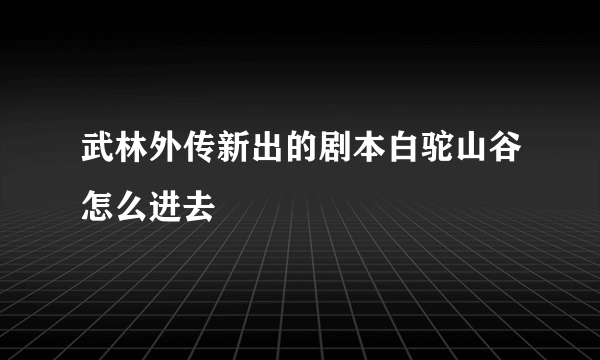 武林外传新出的剧本白驼山谷怎么进去