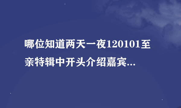 哪位知道两天一夜120101至亲特辑中开头介绍嘉宾时的女声歌曲名称？