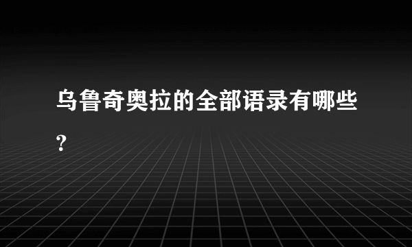 乌鲁奇奥拉的全部语录有哪些？