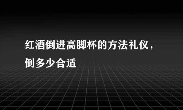 红酒倒进高脚杯的方法礼仪，倒多少合适