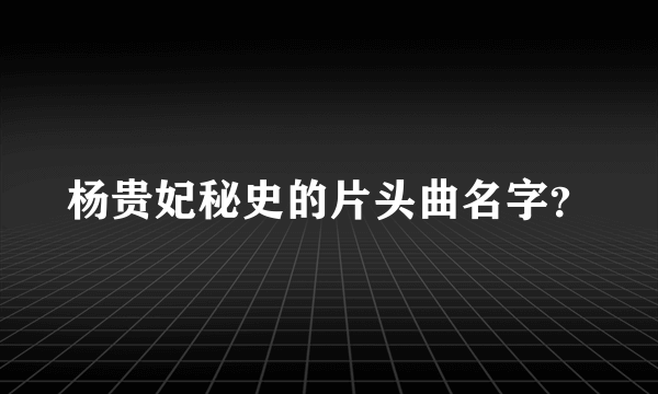 杨贵妃秘史的片头曲名字？