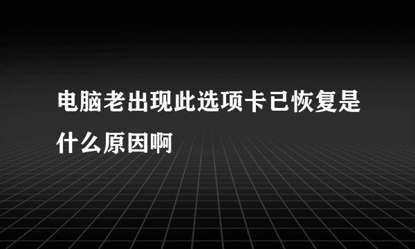 电脑老出现此选项卡已恢复是什么原因啊