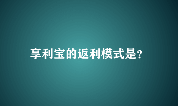 享利宝的返利模式是？