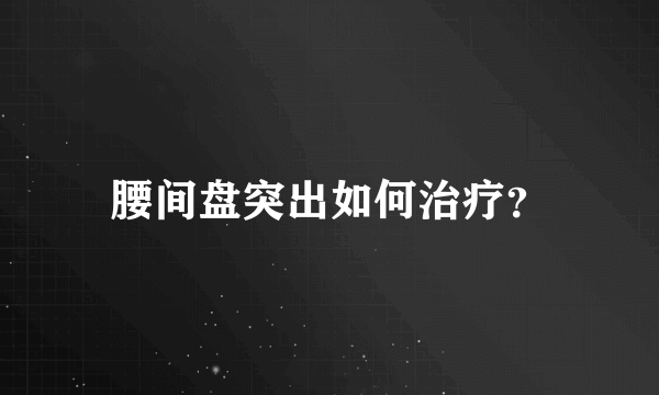 腰间盘突出如何治疗？