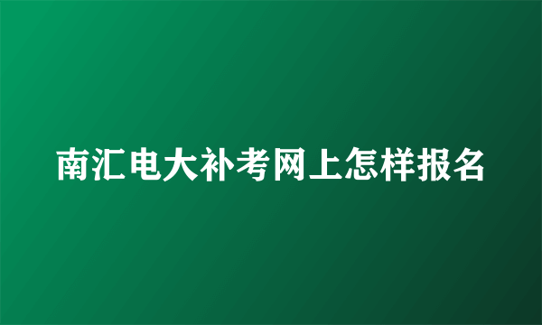 南汇电大补考网上怎样报名