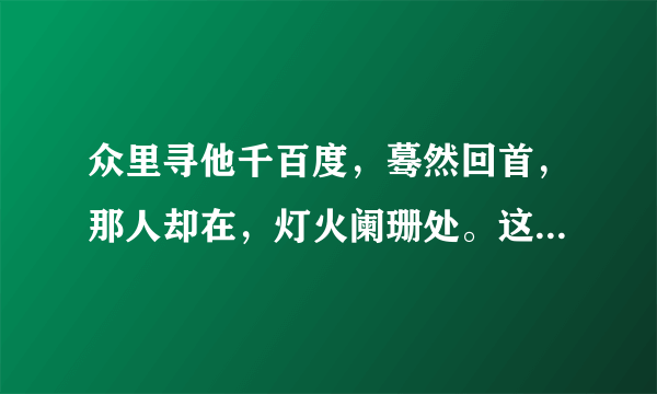 众里寻他千百度，蓦然回首，那人却在，灯火阑珊处。这句诗的作者是谁？