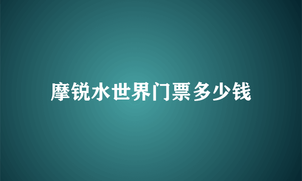 摩锐水世界门票多少钱