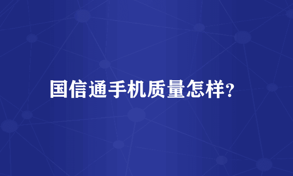 国信通手机质量怎样？