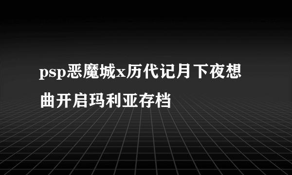 psp恶魔城x历代记月下夜想曲开启玛利亚存档