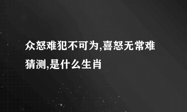 众怒难犯不可为,喜怒无常难猜测,是什么生肖