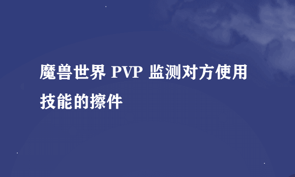 魔兽世界 PVP 监测对方使用技能的擦件