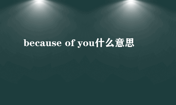 because of you什么意思