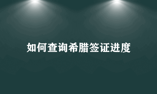 如何查询希腊签证进度