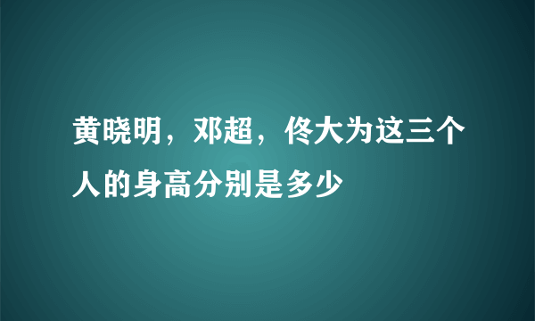 黄晓明，邓超，佟大为这三个人的身高分别是多少