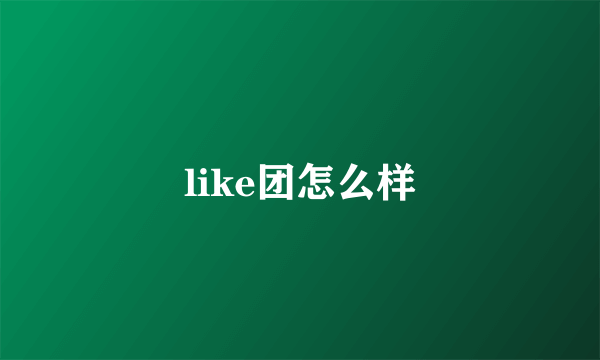 like团怎么样