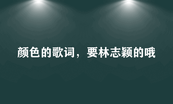 颜色的歌词，要林志颖的哦