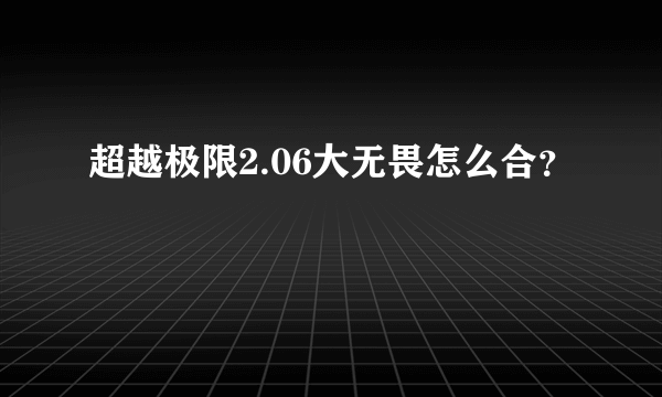 超越极限2.06大无畏怎么合？