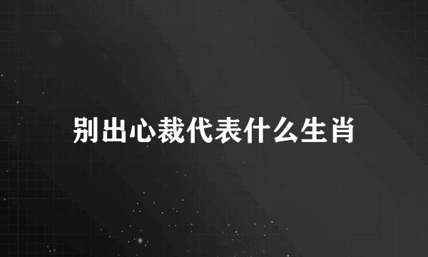 别出心裁代表什么生肖