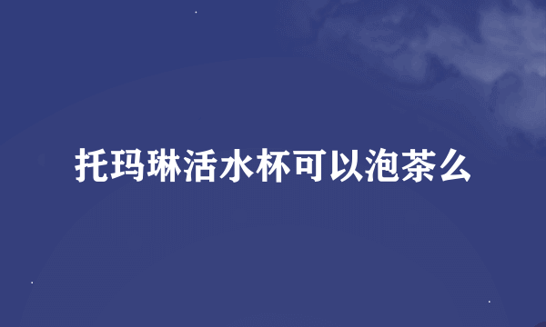 托玛琳活水杯可以泡茶么