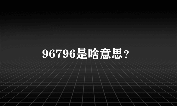 96796是啥意思？