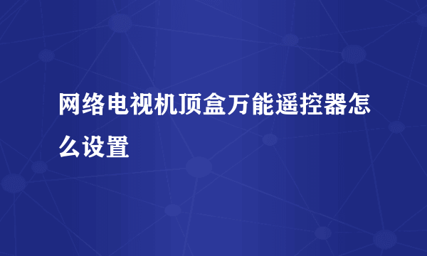 网络电视机顶盒万能遥控器怎么设置