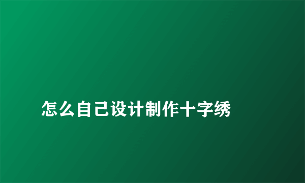 
怎么自己设计制作十字绣

