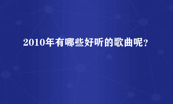 2010年有哪些好听的歌曲呢？