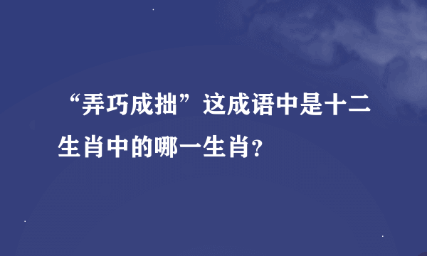 “弄巧成拙”这成语中是十二生肖中的哪一生肖？