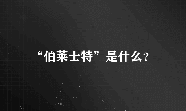 “伯莱士特”是什么？